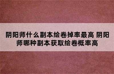 阴阳师什么副本绘卷掉率最高 阴阳师哪种副本获取绘卷概率高